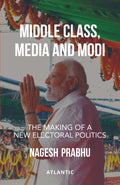 Middle Class, Media and Modi: The Making of A New Electoral Politics