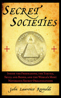 Secret Societies: Inside the Freemasons, the Yakuza, Skull and Bones, and the Worlds Most Notorious Secret Organizations