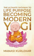 Becoming Modern Yogi : The Ultimate pathway to Life Purpose