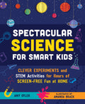 Spectacular Science For Smart Kids: Clever Experiments And Stem Activities For Hours Of ScreenFree Fun At Home