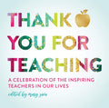 Thank You For Teaching: A Celebration Of The Inspiring Teachers In Our Lives