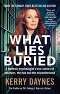 What Lies Buried: A forensic psychologists true stories of madness, the bad and the misunderstood