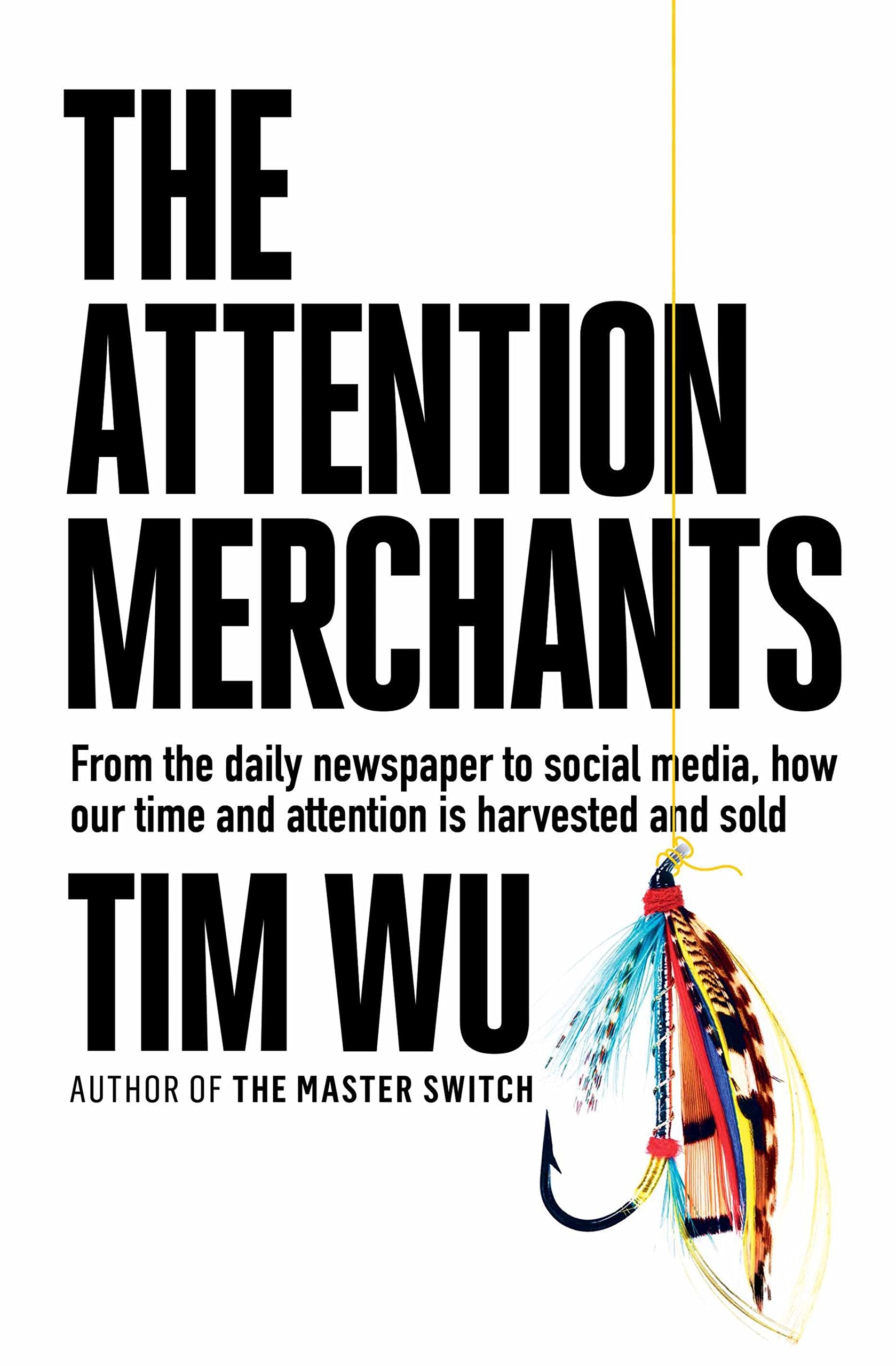 The Attention Merchants: How Our Time And Attention Are Gathered And Sold