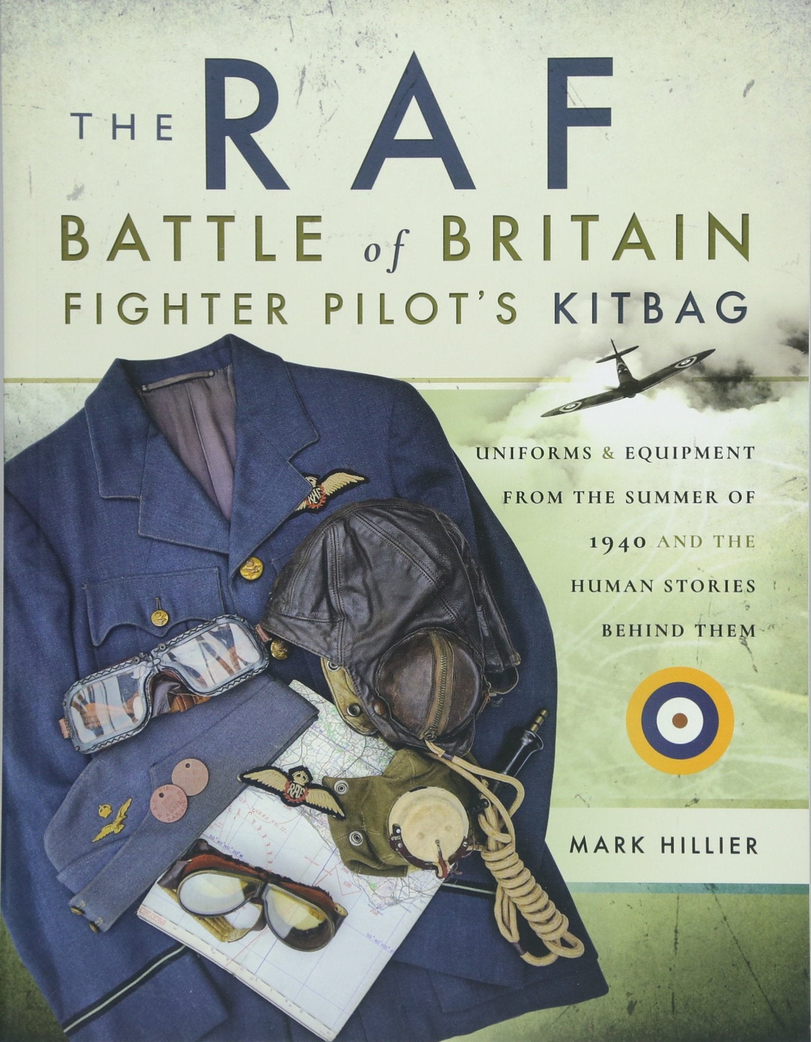 The RAF Battle of Britain Fighter Pilots Kitbag: Uniforms & Equipment from the Summer of 1940 and the Human Stories Behind Them