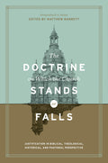 The Doctrine on Which the Church Stands or Falls: Justification in Biblical, Theological, Historical, and Pastoral Perspective (