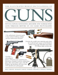 The Illustrated World Encyclopedia of Guns: Pistols, Rifles, Revolvers, Machine And Submachine Guns Through History In 1100 Clea