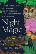 Night Magic: Adventures Among Glowworms, Moon Gardens, and Other Marvels of the Dark