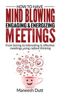 How To Have Mind Blowing, Engaging & Energizing Meetings: Form Boring To Interesting And Effective Meetings Using Radiant Thinki