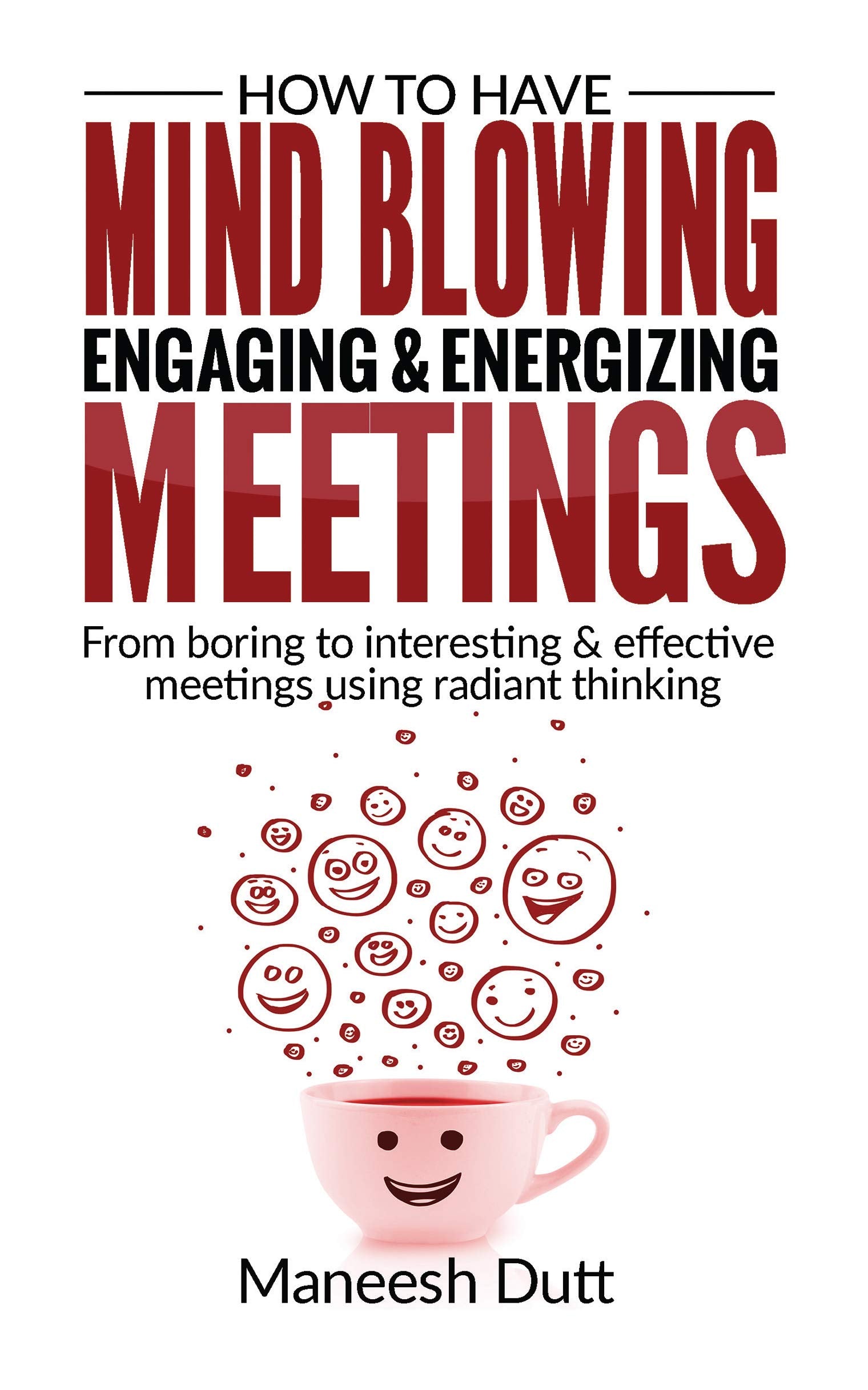 How To Have Mind Blowing, Engaging & Energizing Meetings: Form Boring To Interesting And Effective Meetings Using Radiant Thinki