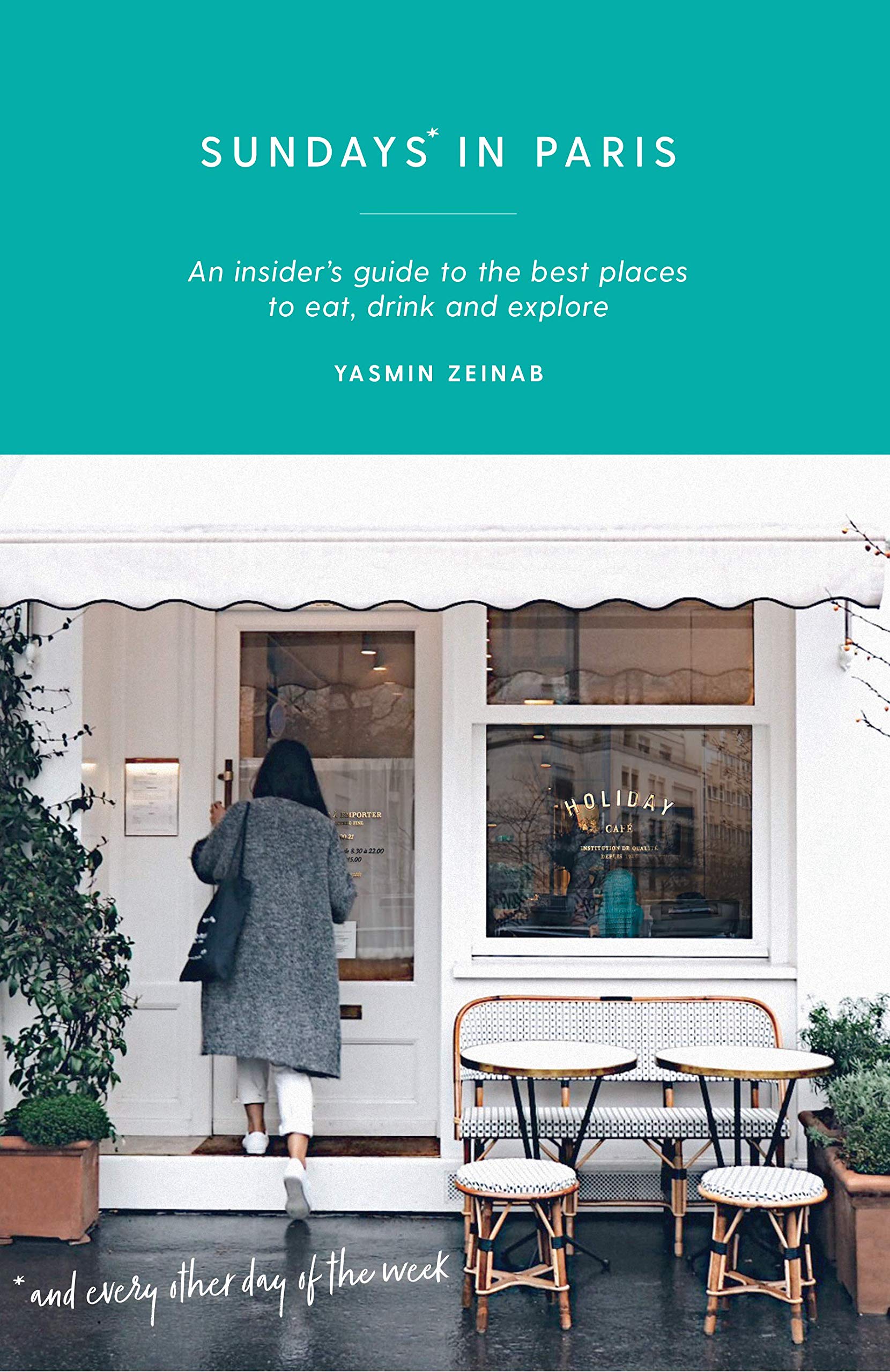 Sundays in Paris: An Insiders Guide to the Best Places to Eat, Drink and Explore  and Every Other Day of the Week