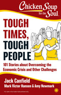 Chicken Soup For the Soul: Tough Times, Tough People: 101 Stories about Overcoming the Economic Crisis and Other Challenges