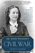 Dr. Mary Walkers Civil War: One Womans Journey to the Medal of Honor and the Fight for Womens Rights