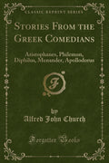 Stories from the Greek Comedians: Aristophanes, Philemon, Diphilus, Menander, Apollodorus (Classic Reprint)