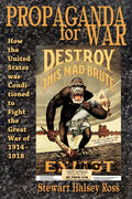 Propaganda for War: How the United States Was Conditioned to Fight the Great War of 19141918