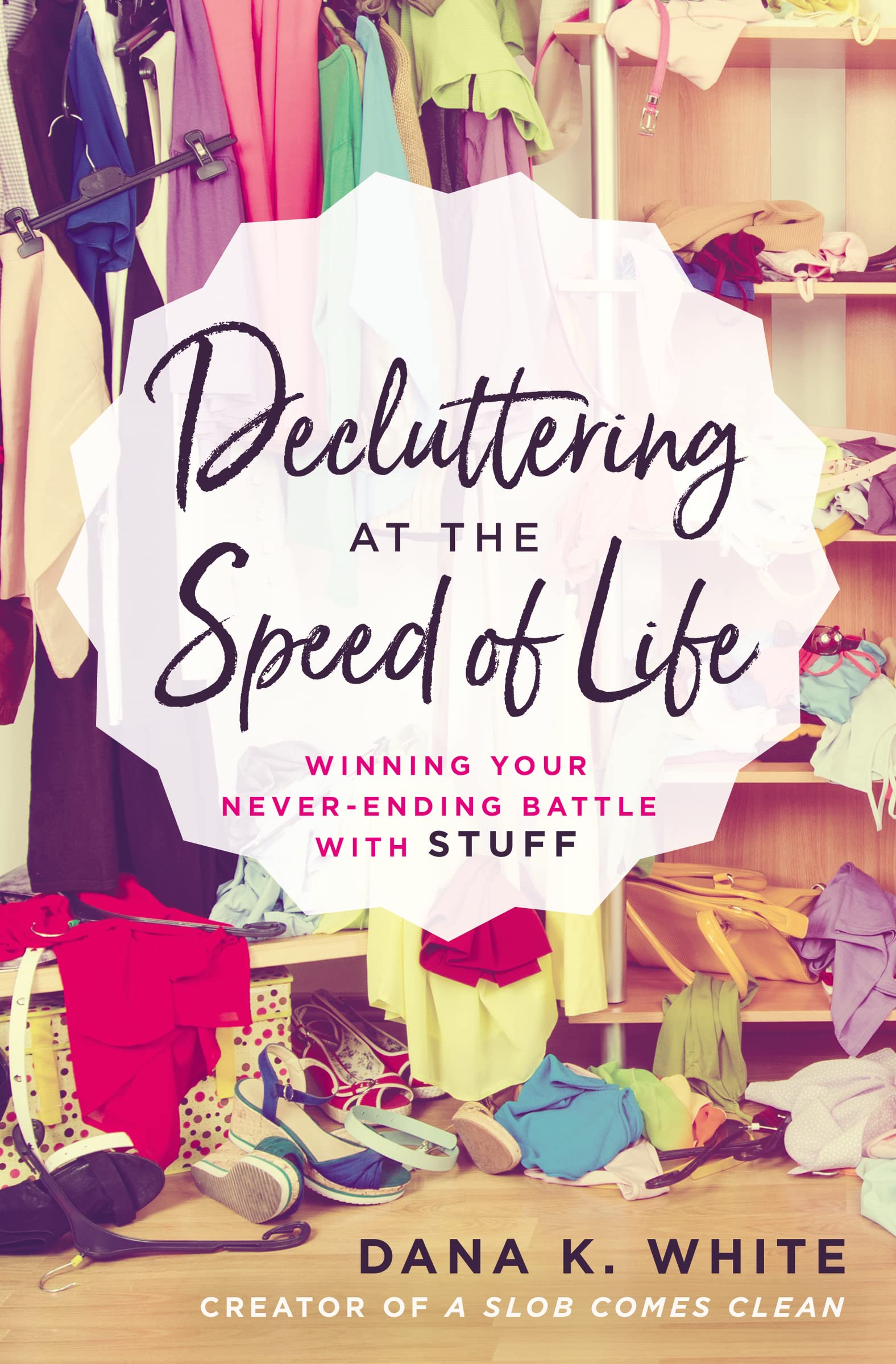 Decluttering at the Speed of Life: Winning Your NeverEnding Battle with Stuff