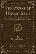 The Works of Henrik Ibsen: The League of Youth; Pillars of Society; Rosmersholm; The Lady from the Sea (Classic Reprint)