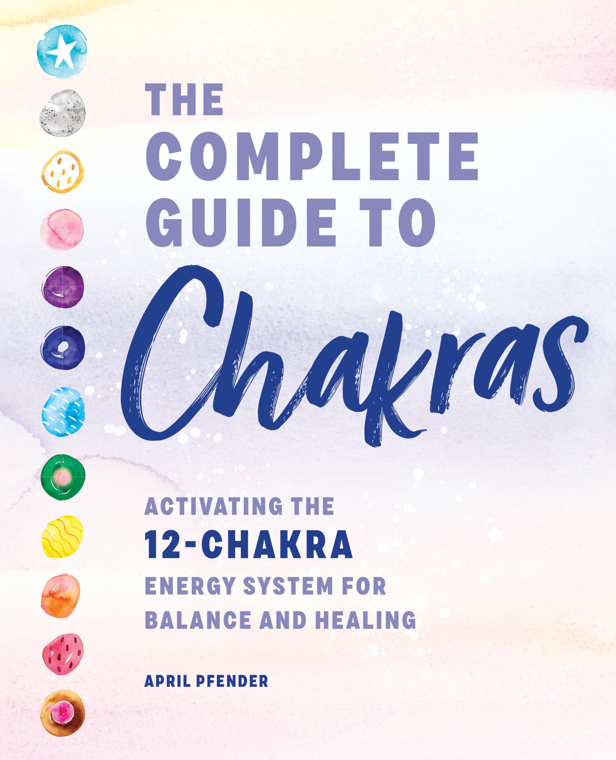 The Complete Guide to Chakras: Activating the 12Chakra Energy System for Balance and Healing