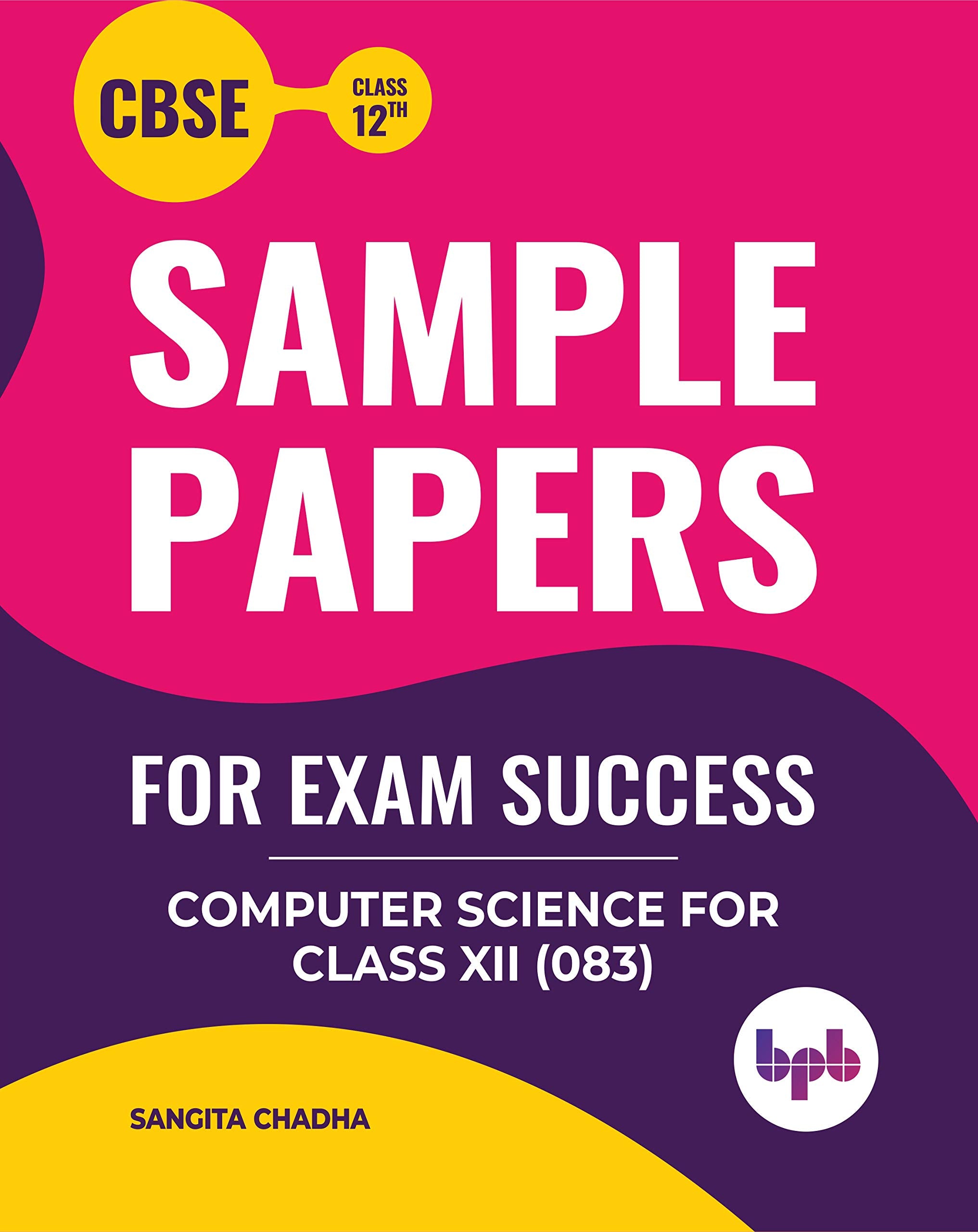 Sample Papers For Exam Success Computer Science For Class 12 (As Per Cbse Syllabus Code 083)