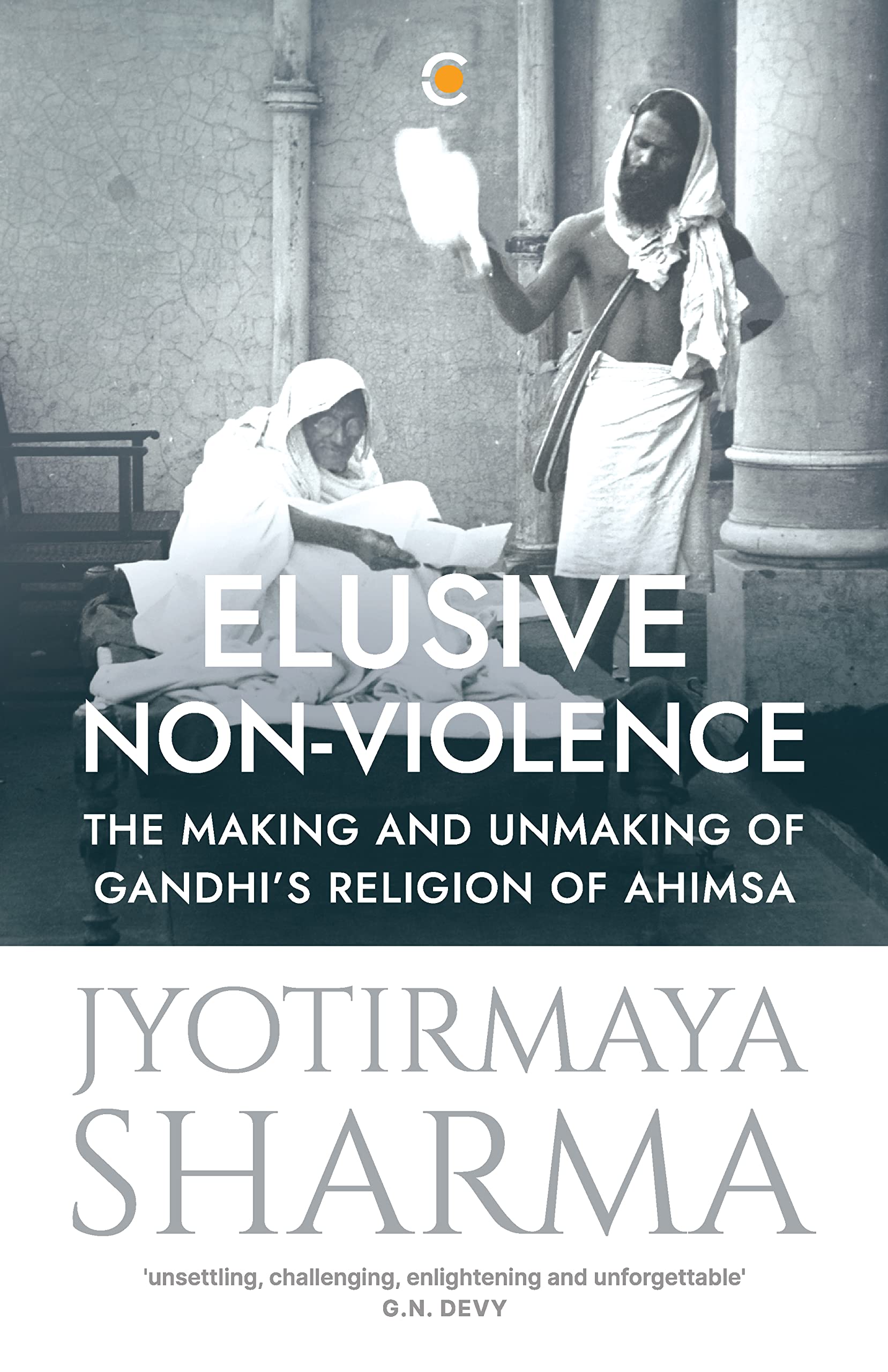 Elusive Nonviolence: The Making and Unmaking of Gandhis Religion of Ahimsa