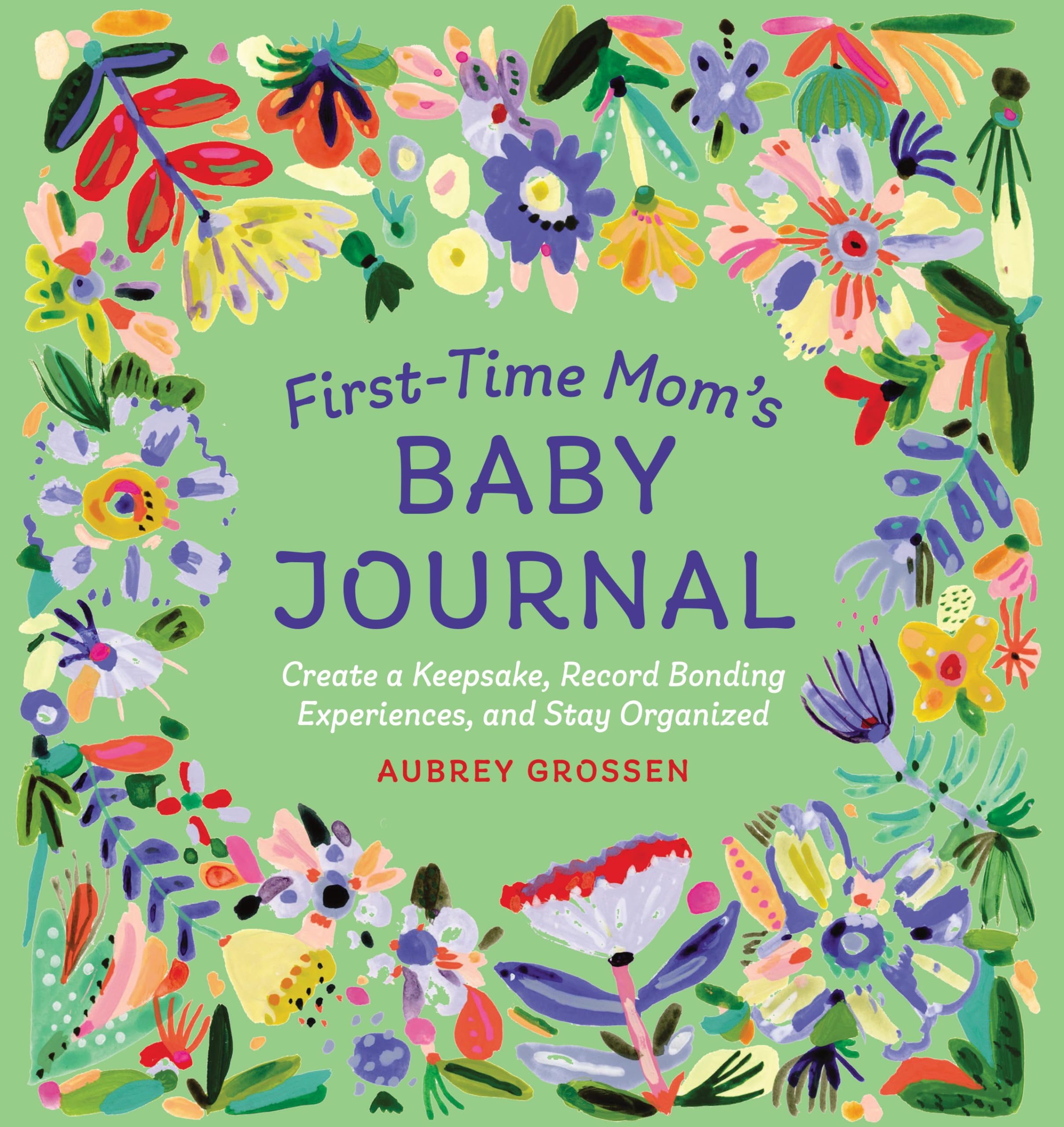 FirstTime Moms Baby Journal: Create a Keepsake, Record Bonding Experiences, and Stay Organized