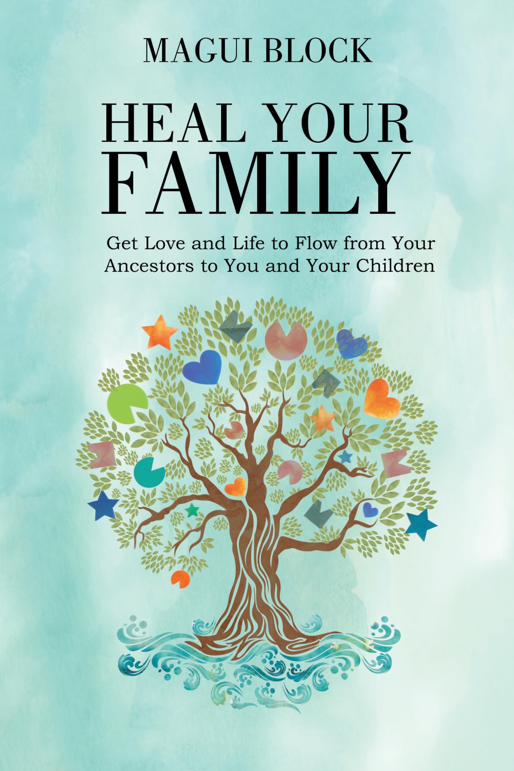 Heal Your Family: Get Love and Life to Flow from Your Ancestors to You and Your Children