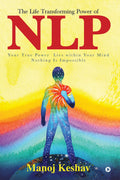 The Life Transforming Power Of Nlp : Your True Power Lies Within Your Mind. Nothing Is Impossible