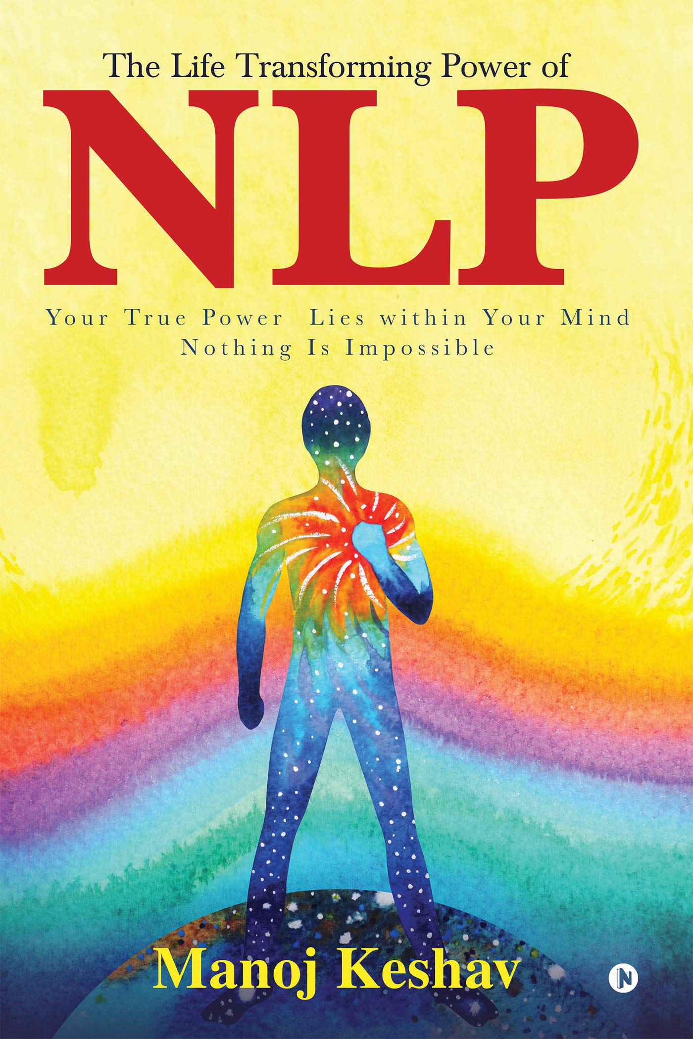 The Life Transforming Power Of Nlp : Your True Power Lies Within Your Mind. Nothing Is Impossible
