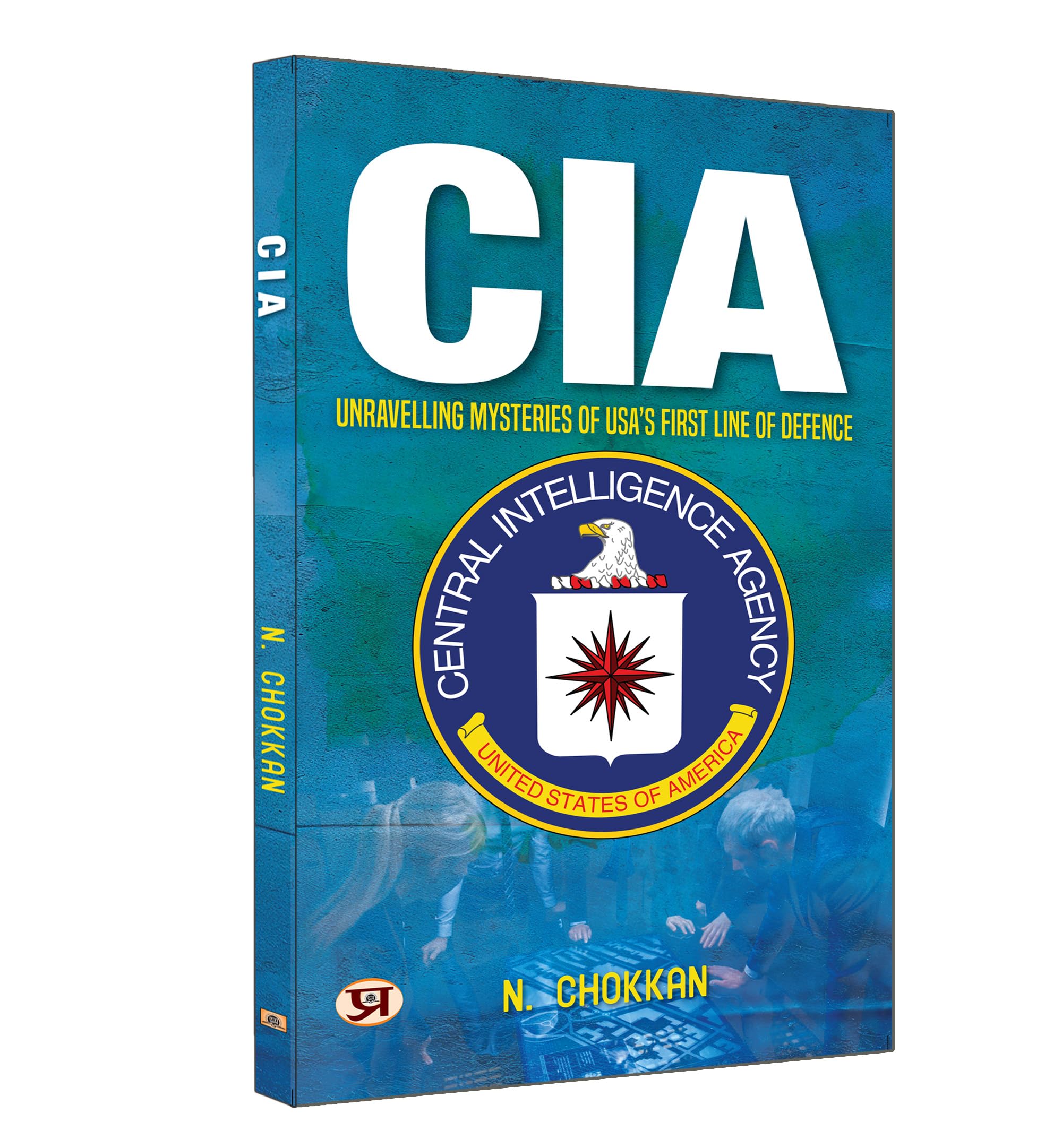 CIA: Unravelling Mysteries of USAs First Line of Defence  N. Chokkan