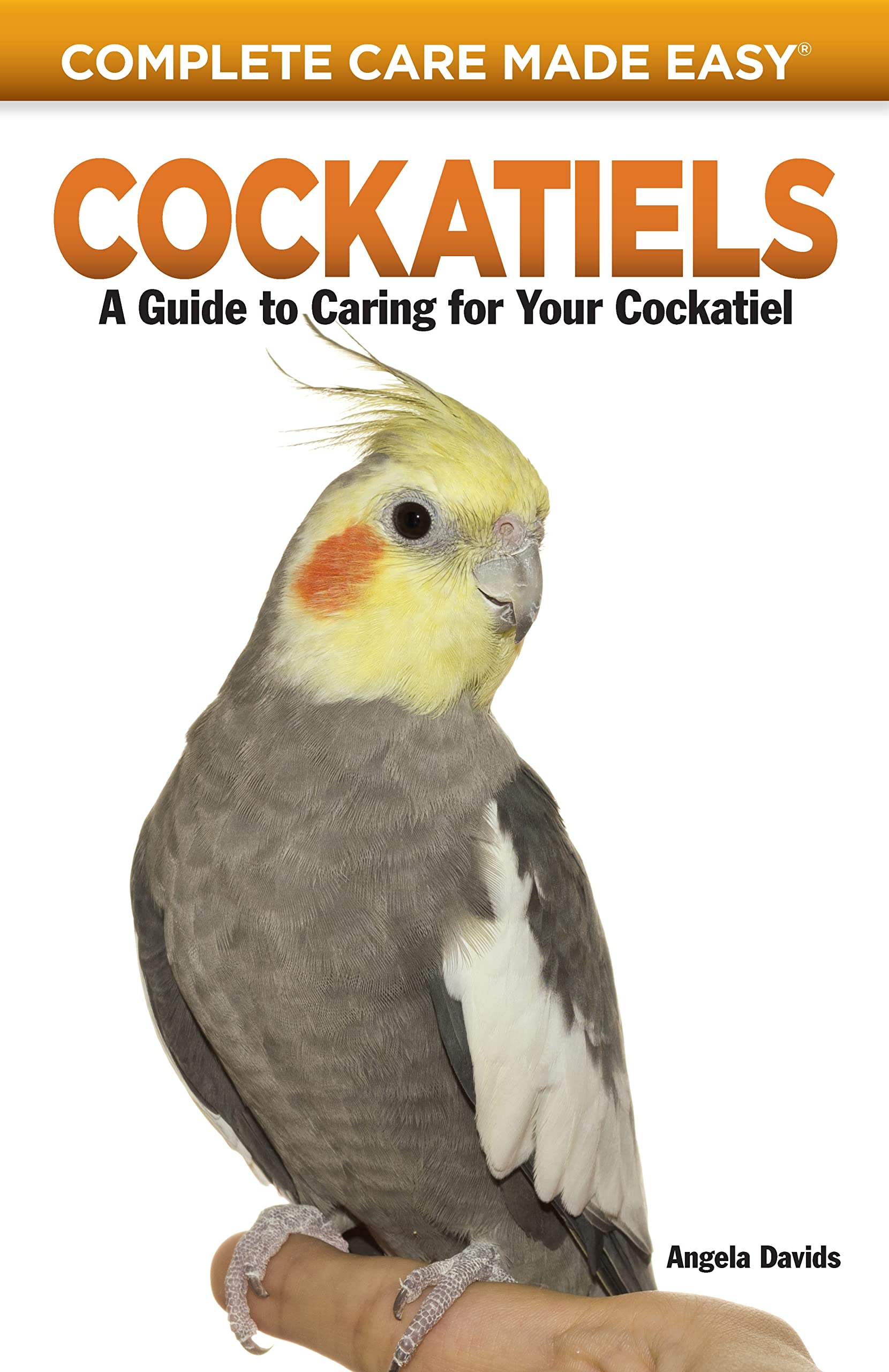 Cockatiels: A Guide To Caring For Your Cockatiel (Complete Care Made Easy)