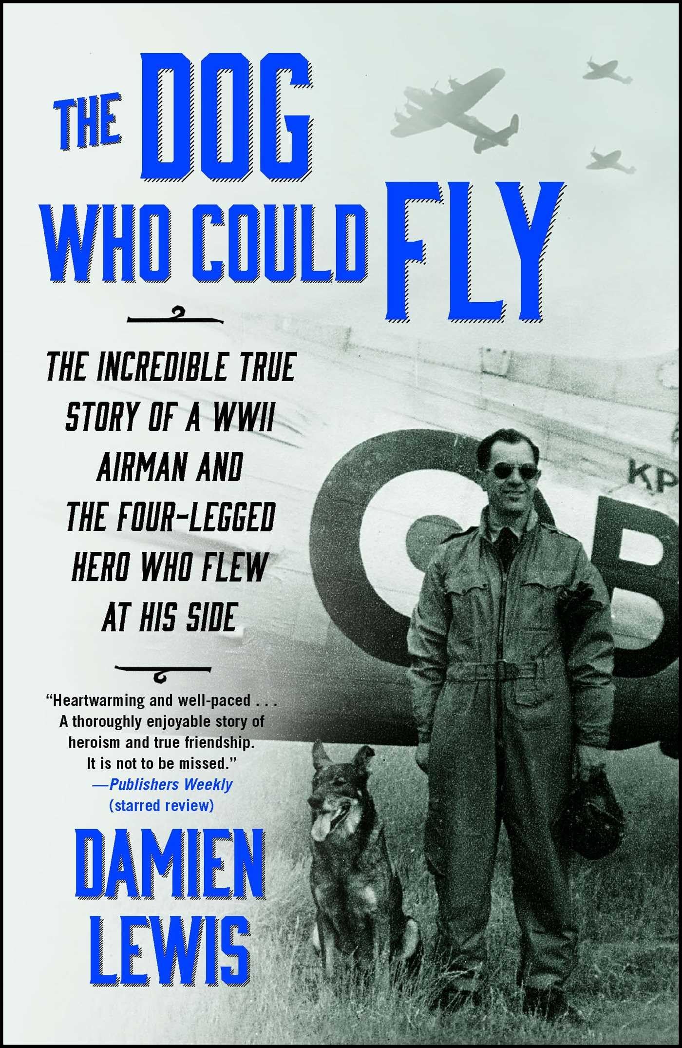 The Dog Who Could Fly: The Incredible True Story of a WWII Airman and the FourLegged Hero Who Flew At His Side
