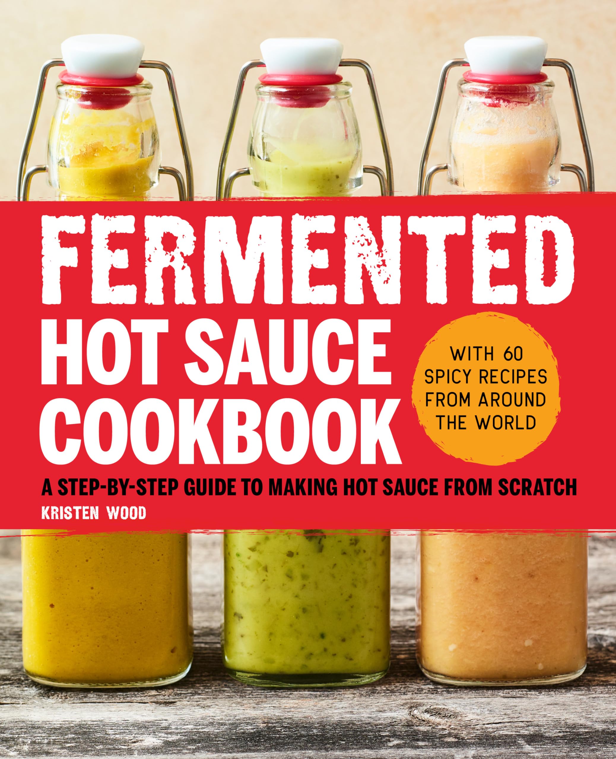 Fermented Hot Sauce Cookbook: A StepbyStep Guide to Making Hot Sauce From Scratch