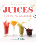 Juices for Total Wellness: Delicious GutHealing Recipes to Help You Look and Feel Your Best
