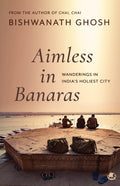 Aimless in Banaras: Wanderings in Indias Holiest City
