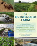 The BioIntegrated Farm: A Revolutionary PermacultureBased System Using Greenhouses, Ponds, Compost Piles, Aquaponics, Chickens