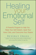 Healing Your Emotional Self: A Powerful Program to Help You Raise Your SelfEsteem, Quiet Your Inner Critic, and Overcome Your S