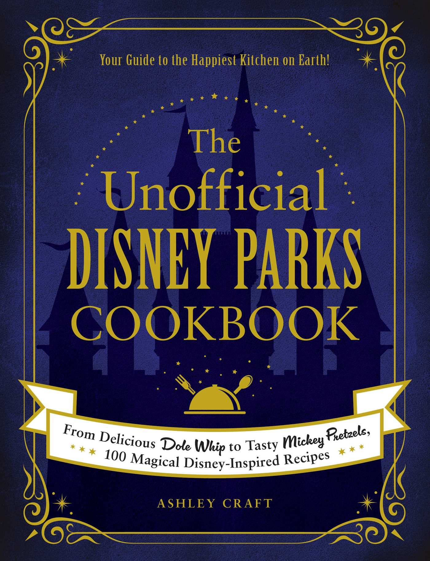 The Unofficial Disney Parks Cookbook: From Delicious Dole Whip to Tasty Mickey Pretzels, 100 Magical DisneyInspired Recipes (Un
