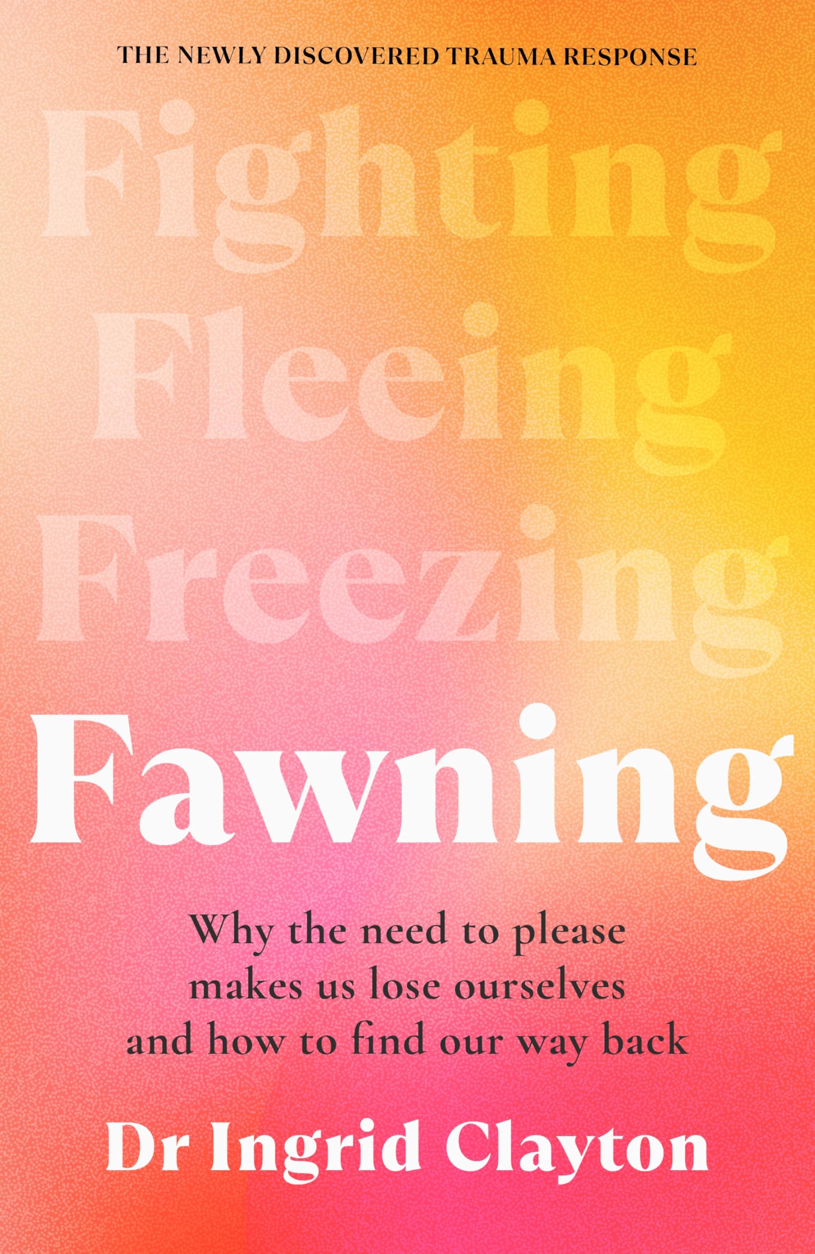 Fawning : Why The Need To Please Makes Us Lose Ourselves  And How To Find Our Way Back