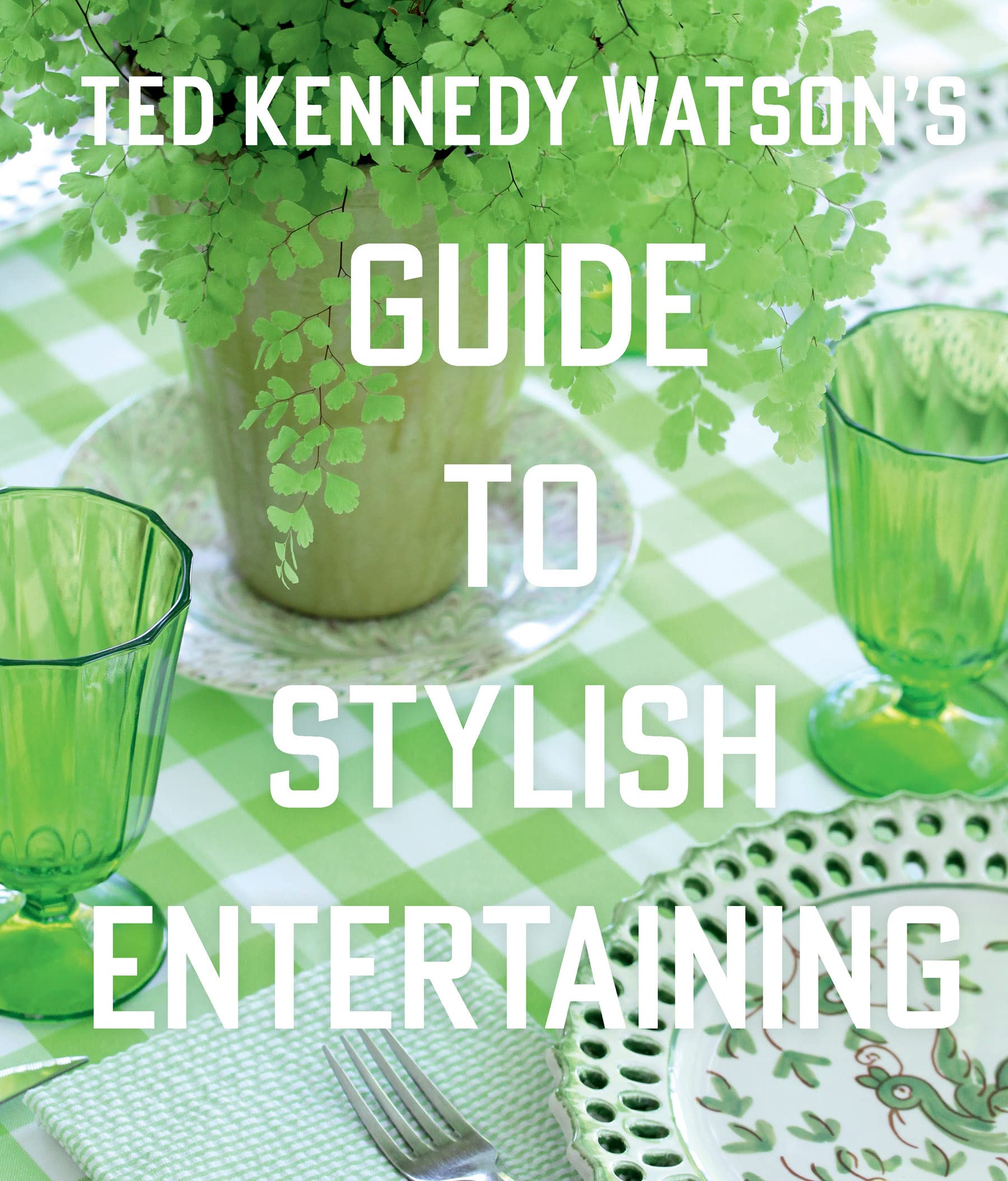 Ted Kennedy WatsonS Guide To Stylish Entertaining: Stylishly Breaking Bread With Those You Love