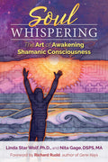 Soul Whispering: The Art Of Awakening Shamanic Consciousness