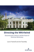 Directing the Whirlwind: Deconstruction, Distrust, and the Future of American Democracy: 2 (The American Presidency in the 21st 