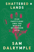Shattered Lands : Five Partitions And The Making Of Modern Asia