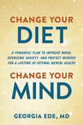 Change Your Diet, Change Your Mind: A Powerful Plan to Improve Mood, Overcome Anxiety, and Protect Memory for a Lifetime of Opti