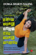 Grow Your Baby, Not Your Weight: An Extraordinary Memoir of Pregnancy, Birthing and Everything Between