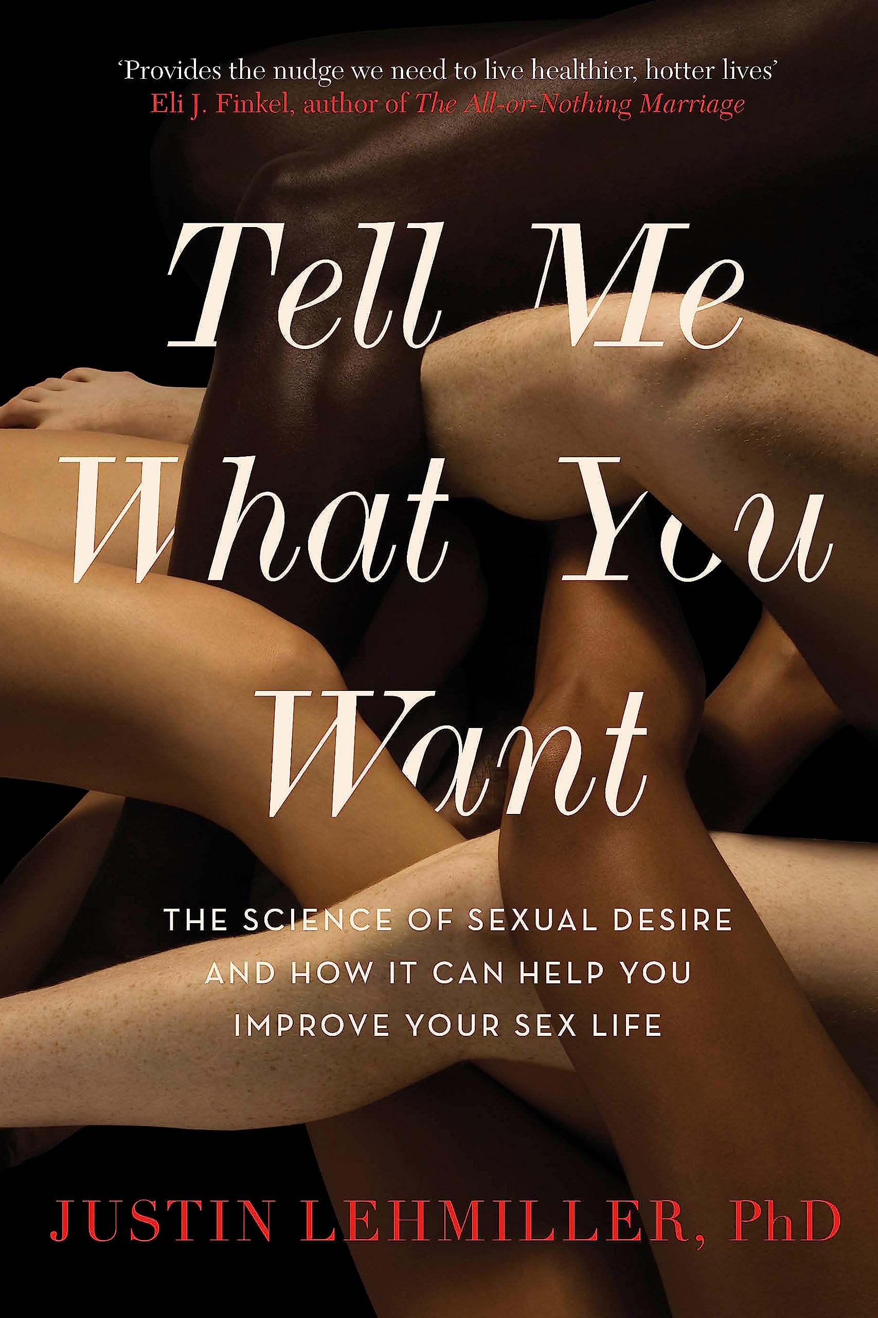 TELL ME WHAT YOU WANT: THE SCIENCE OF SEXUAL DESIRE AND HOW IT CAN HELP YOU IMPROVE YOUR SEX LIFE