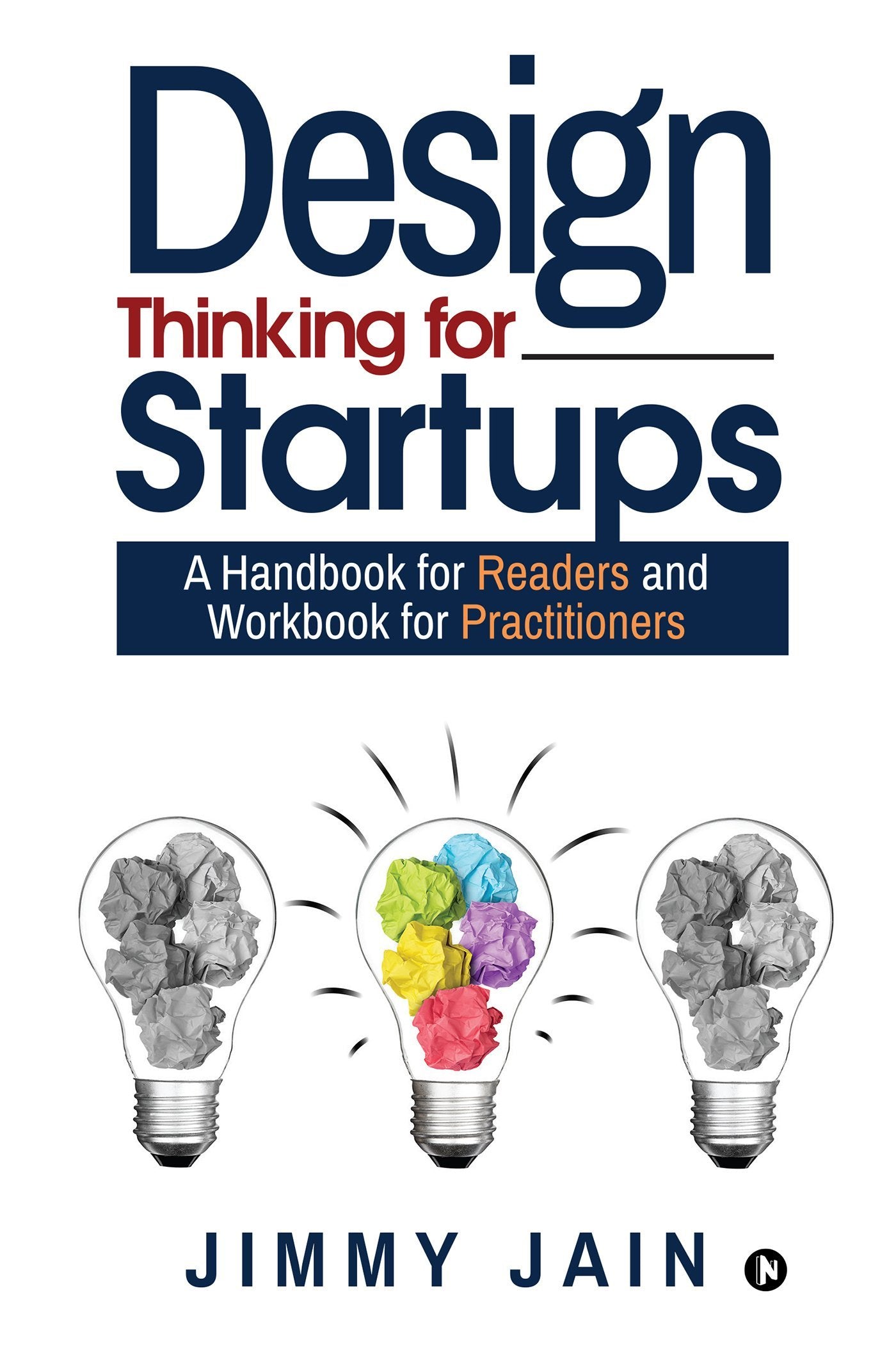 Design Thinking For Startups : A Handbook For Readers And Workbook For Practitioners
