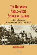 The Dayanand AngloVedic School of Lahore: A Study of Educational Reform in Colonial Punjab, C. 18851925
