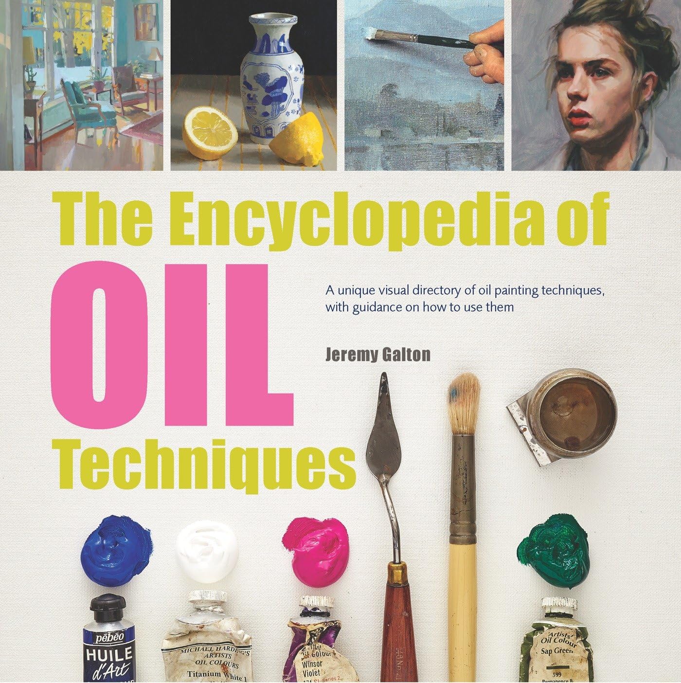 Encyclopedia of Oil Painting Techniques, The: A Unique Visual Directory Of Oil Painting Techniques, With Guidance On How To Use 