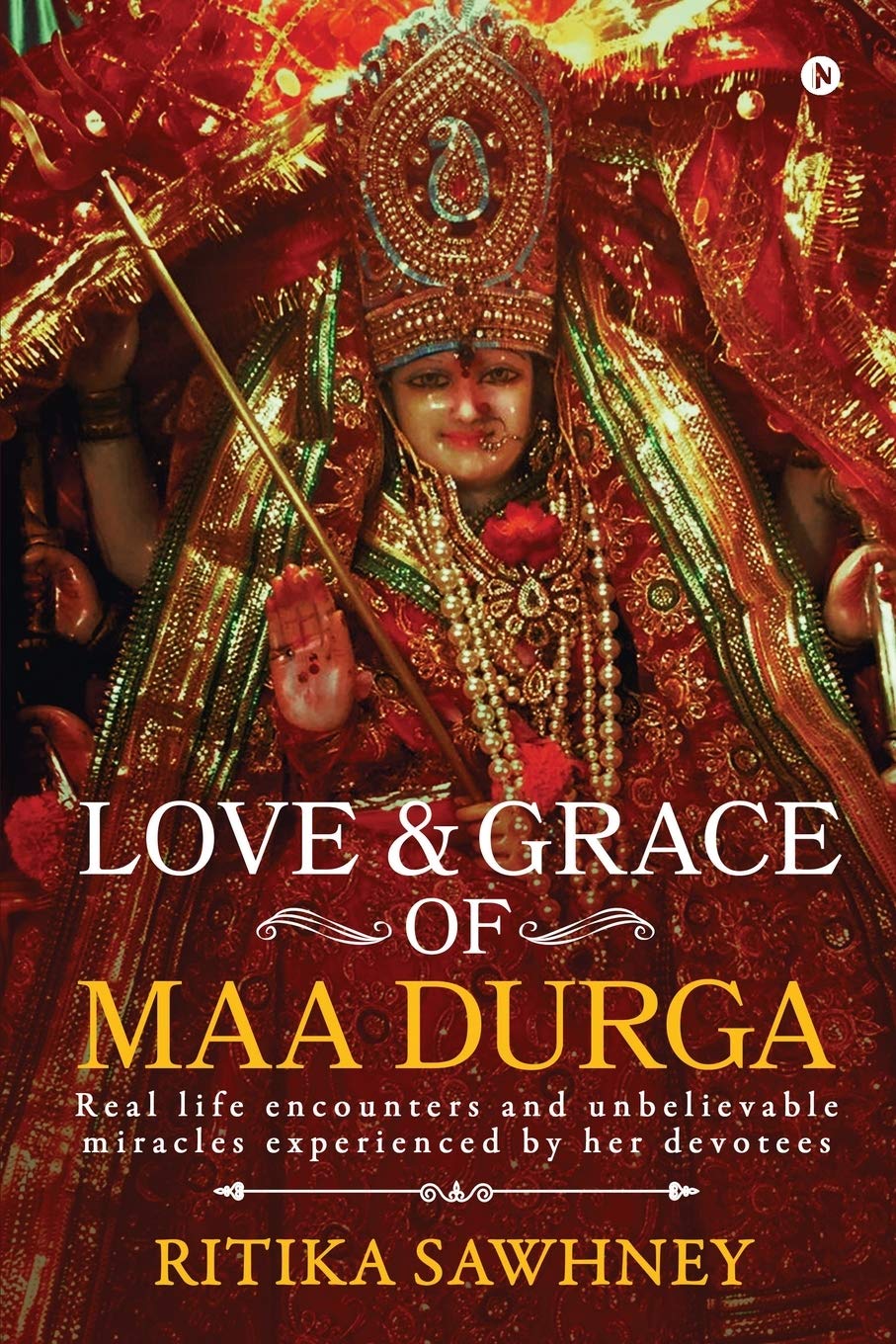 LOVE AND GRACE OF MAA DURGA : Real life encounters and unbelievable miracles experienced by her devotees