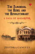 The Zamindar, the Rebel and the Revolutionary: A Saga of Madaripur