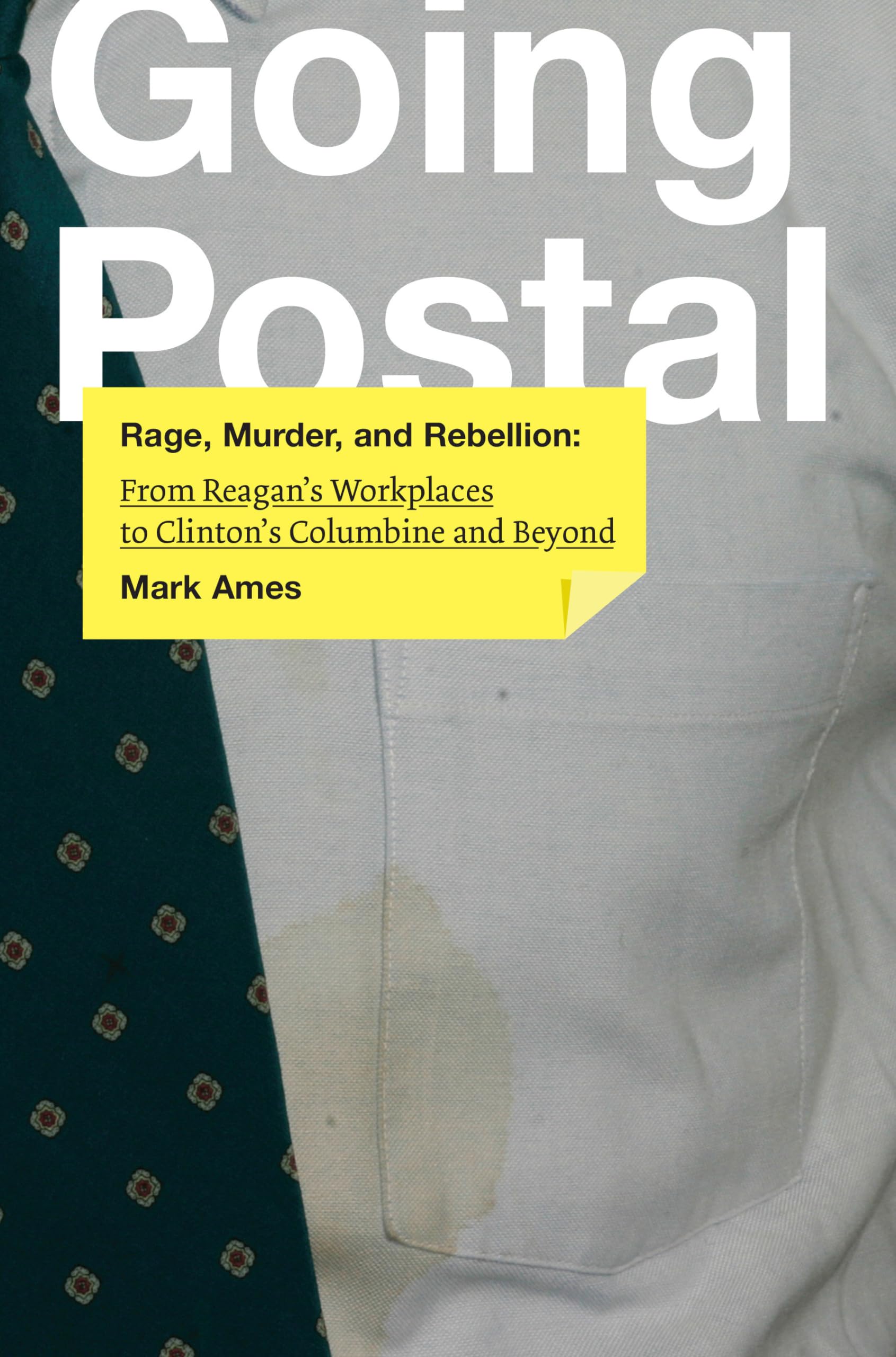 Going Postal: Rage, Murder, and Rebellion: From Reagans Workplaces to Clintons Columbine and Beyond